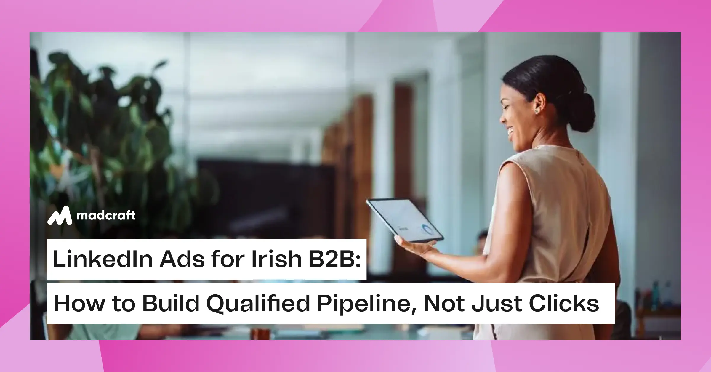 LinkedIn Ads for Irish B2B: How to Build Qualified Pipeline, Not Just Clicks
